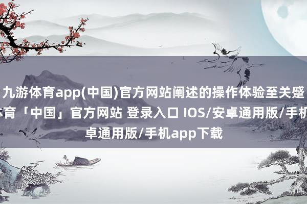 九游体育app(中国)官方网站阐述的操作体验至关蹙迫-九游体育「中国」官方网站 登录入口 IOS/安卓通用版/手机app下载