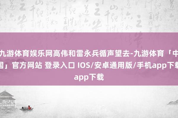 九游体育娱乐网高伟和雷永兵循声望去-九游体育「中国」官方网站 登录入口 IOS/安卓通用版/手机app下载