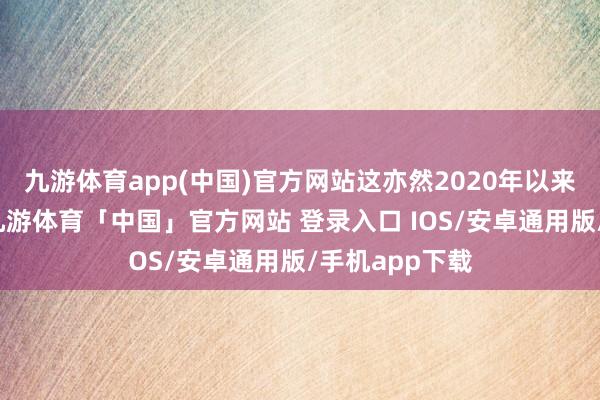 九游体育app(中国)官方网站这亦然2020年以来的最高水平-九游体育「中国」官方网站 登录入口 IOS/安卓通用版/手机app下载