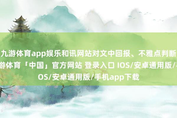 九游体育app娱乐和讯网站对文中回报、不雅点判断保握中立-九游体育「中国」官方网站 登录入口 IOS/安卓通用版/手机app下载