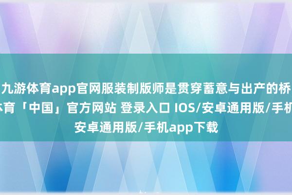 九游体育app官网服装制版师是贯穿蓄意与出产的桥梁-九游体育「中国」官方网站 登录入口 IOS/安卓通用版/手机app下载