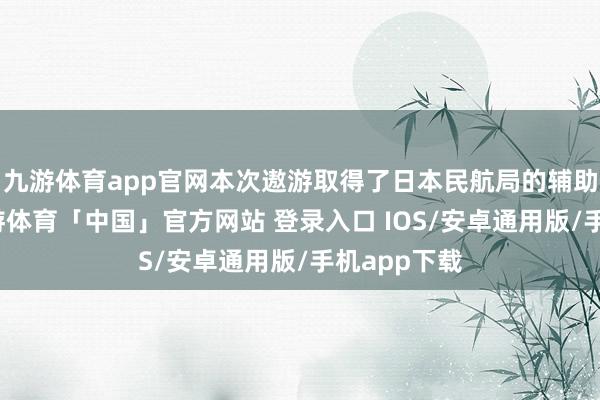 九游体育app官网本次遨游取得了日本民航局的辅助和许可-九游体育「中国」官方网站 登录入口 IOS/安卓通用版/手机app下载
