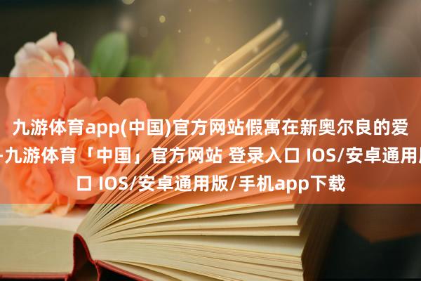 九游体育app(中国)官方网站假寓在新奥尔良的爱尔兰侨民的男儿-九游体育「中国」官方网站 登录入口 IOS/安卓通用版/手机app下载