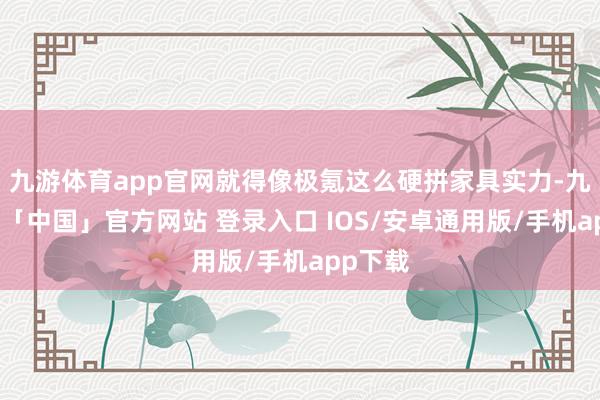 九游体育app官网就得像极氪这么硬拼家具实力-九游体育「中国」官方网站 登录入口 IOS/安卓通用版/手机app下载