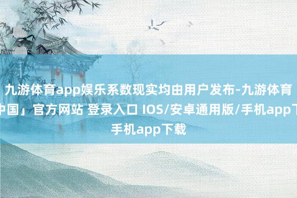 九游体育app娱乐系数现实均由用户发布-九游体育「中国」官方网站 登录入口 IOS/安卓通用版/手机app下载
