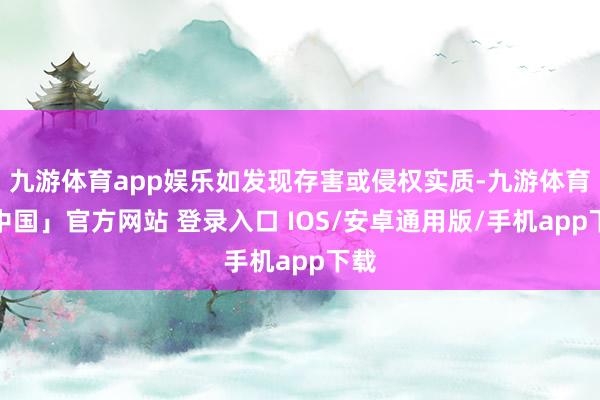 九游体育app娱乐如发现存害或侵权实质-九游体育「中国」官方网站 登录入口 IOS/安卓通用版/手机app下载
