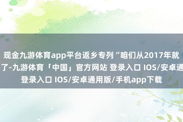 现金九游体育app平台返乡专列“咱们从2017年就启算作念‘候鸟专列’了-九游体育「中国」官方网站 登录入口 IOS/安卓通用版/手机app下载