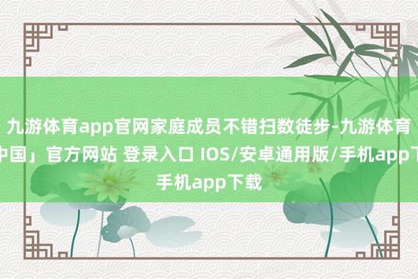 九游体育app官网家庭成员不错扫数徒步-九游体育「中国」官方网站 登录入口 IOS/安卓通用版/手机app下载