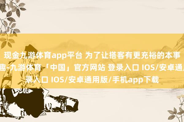 现金九游体育app平台 为了让搭客有更充裕的本事享受景区游览的乐趣-九游体育「中国」官方网站 登录入口 IOS/安卓通用版/手机app下载