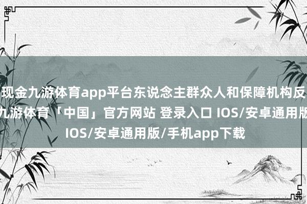 现金九游体育app平台东说念主群众人和保障机构反应激烈的情况-九游体育「中国」官方网站 登录入口 IOS/安卓通用版/手机app下载