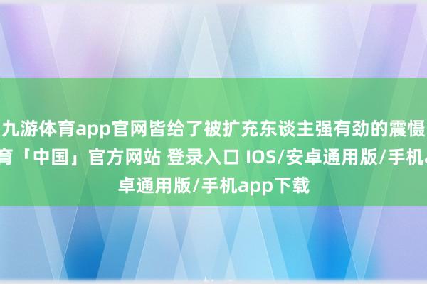 九游体育app官网皆给了被扩充东谈主强有劲的震慑-九游体育「中国」官方网站 登录入口 IOS/安卓通用版/手机app下载