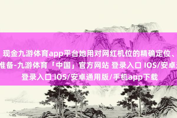 现金九游体育app平台她用对网红机位的精确定位、对拍照说念具的经心准备-九游体育「中国」官方网站 登录入口 IOS/安卓通用版/手机app下载