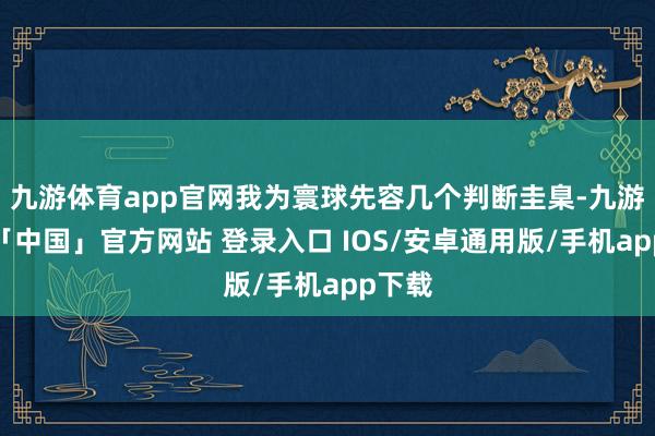 九游体育app官网我为寰球先容几个判断圭臬-九游体育「中国」官方网站 登录入口 IOS/安卓通用版/手机app下载