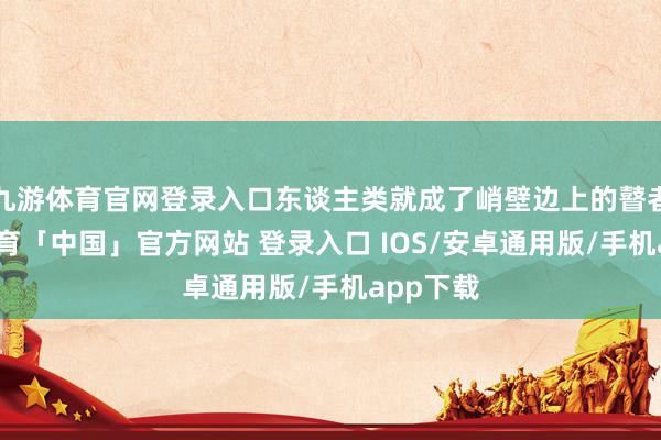 九游体育官网登录入口东谈主类就成了峭壁边上的瞽者-九游体育「中国」官方网站 登录入口 IOS/安卓通用版/手机app下载