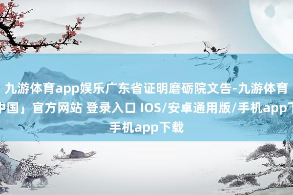 九游体育app娱乐广东省证明磨砺院文告-九游体育「中国」官方网站 登录入口 IOS/安卓通用版/手机app下载