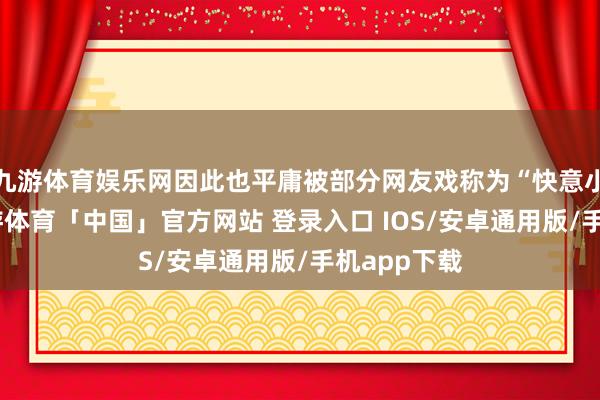 九游体育娱乐网因此也平庸被部分网友戏称为“快意小甜水”-九游体育「中国」官方网站 登录入口 IOS/安卓通用版/手机app下载
