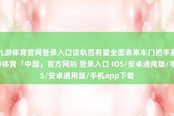 九游体育官网登录入口该轨范有望全面表率车门把手居品质能-九游体育「中国」官方网站 登录入口 IOS/安卓通用版/手机app下载