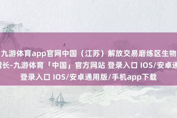 九游体育app官网中国（江苏）解放交易磨练区生物医药产业限制快速增长-九游体育「中国」官方网站 登录入口 IOS/安卓通用版/手机app下载
