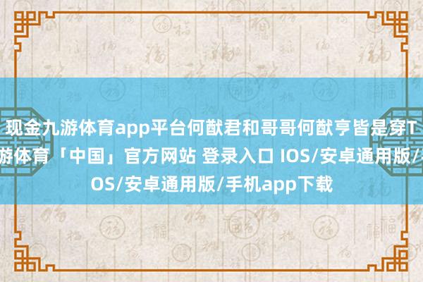 现金九游体育app平台何猷君和哥哥何猷亨皆是穿T恤和短裤-九游体育「中国」官方网站 登录入口 IOS/安卓通用版/手机app下载